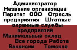 Администратор › Название организации ­ Паритет, ООО › Отрасль предприятия ­ Штатные охранные службы предприятий › Минимальный оклад ­ 30 000 - Все города Работа » Вакансии   . Томская обл.